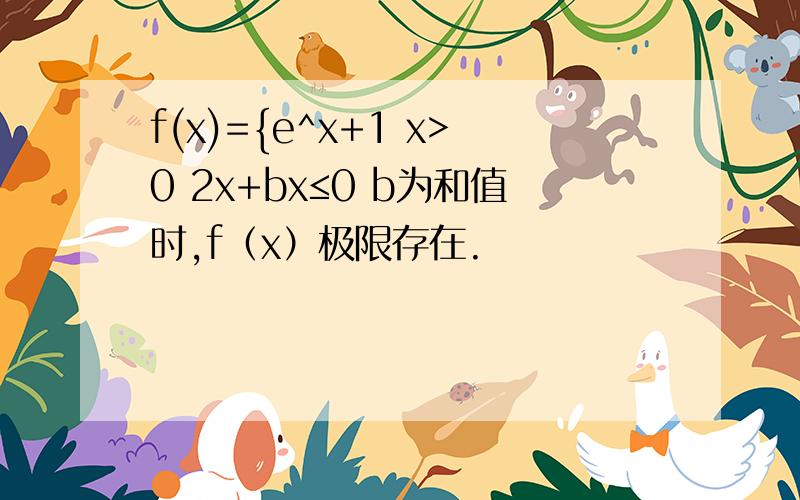 f(x)={e^x+1 x>0 2x+bx≤0 b为和值时,f（x）极限存在.