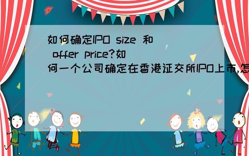如何确定IPO size 和 offer price?如何一个公司确定在香港证交所IPO上市,怎么确定其IPO大小,以及offer price?能否给出更具体一点的操作方法.比如如何从资产负债表来确定IPO size和价格