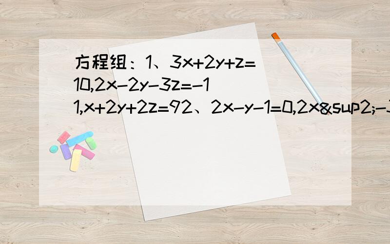 方程组：1、3x+2y+z=10,2x-2y-3z=-11,x+2y+2z=92、2x-y-1=0,2x²-3xy-2y²=0