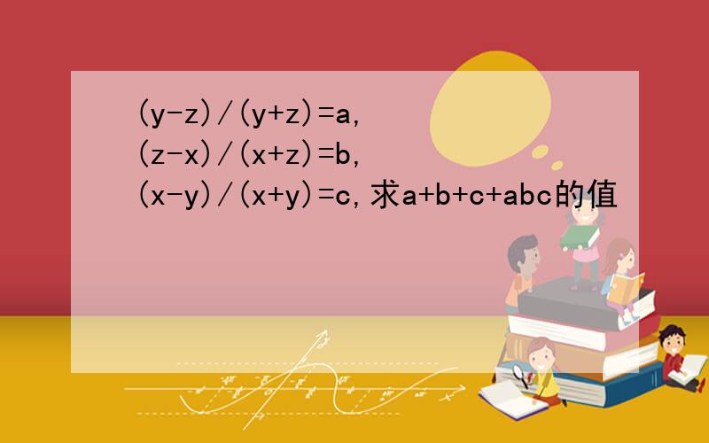 (y-z)/(y+z)=a,(z-x)/(x+z)=b,(x-y)/(x+y)=c,求a+b+c+abc的值