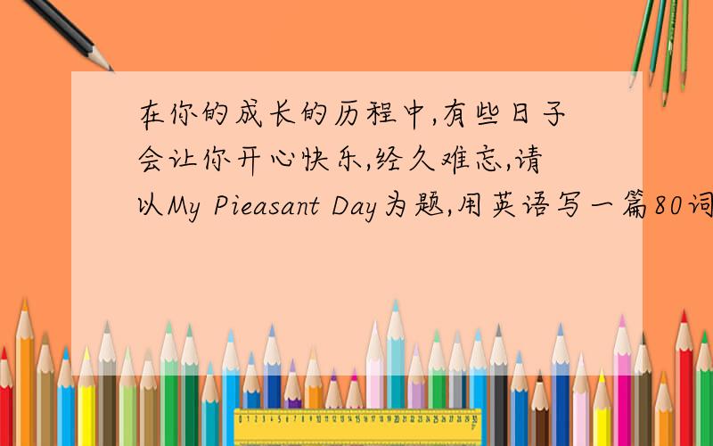 在你的成长的历程中,有些日子会让你开心快乐,经久难忘,请以My Pieasant Day为题,用英语写一篇80词左右的短文,记述你当天的活动和感受