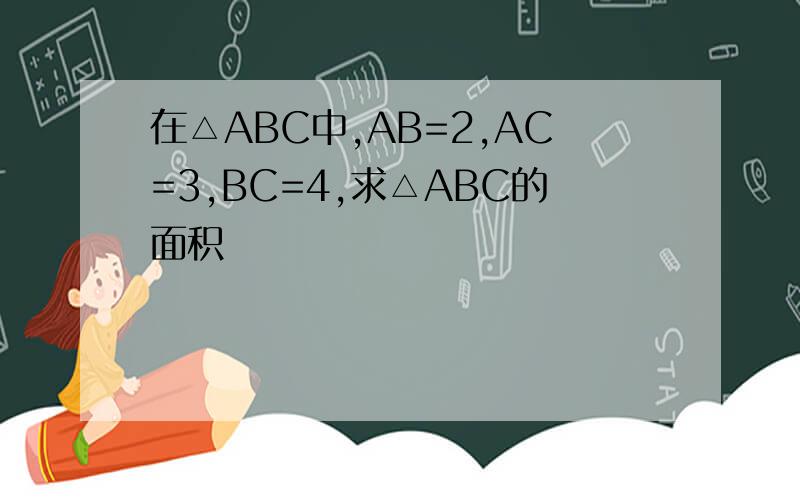 在△ABC中,AB=2,AC=3,BC=4,求△ABC的面积