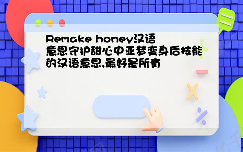 Remake honey汉语意思守护甜心中亚梦变身后技能的汉语意思,最好是所有