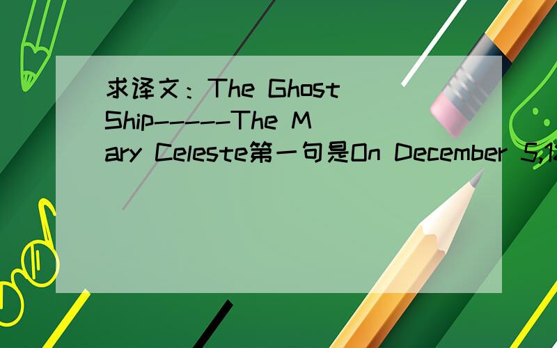 求译文：The Ghost Ship-----The Mary Celeste第一句是On December 5,1872 John Johnson,helmsman of theDei Gratia,spotted a ship about five miles off their off their port bow.找到英文对照的译文给五十分,说道做到全文翻译