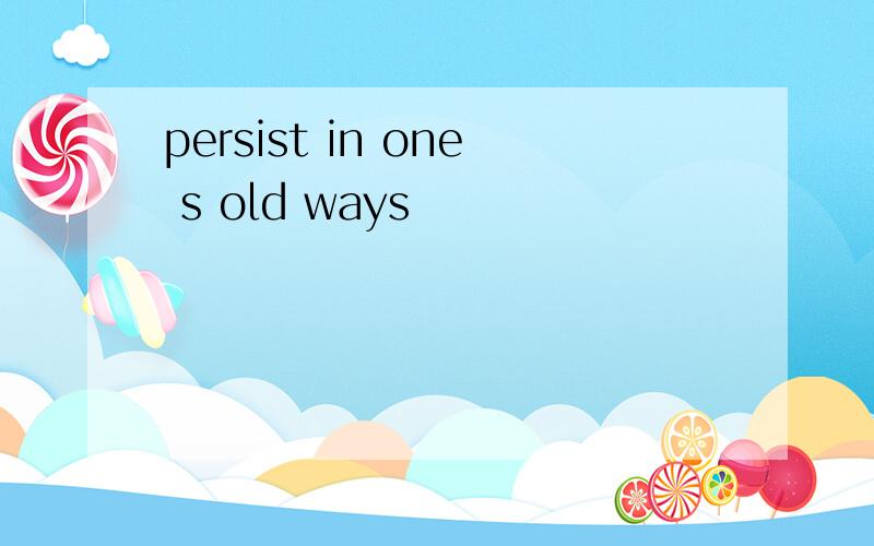 persist in one s old ways