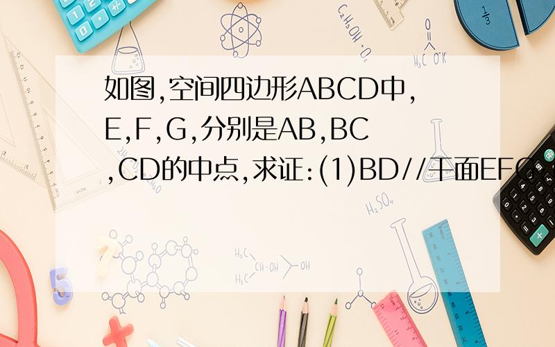 如图,空间四边形ABCD中,E,F,G,分别是AB,BC,CD的中点,求证:(1)BD//干面EFG;(2)AC//平面EFG;