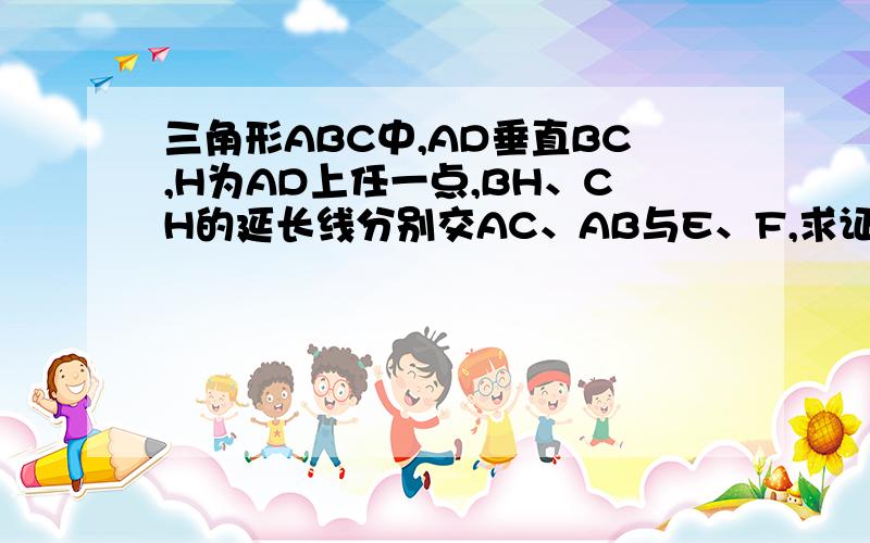 三角形ABC中,AD垂直BC,H为AD上任一点,BH、CH的延长线分别交AC、AB与E、F,求证：角ADE=角ADF