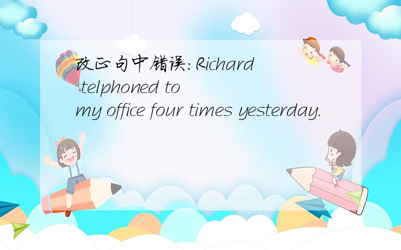 改正句中错误：Richard telphoned to my office four times yesterday.