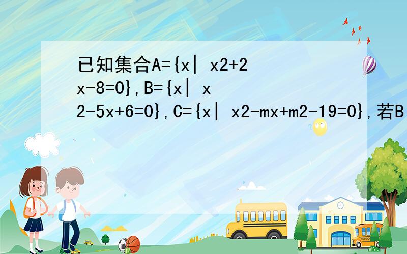 已知集合A={x| x2+2x-8=0},B={x| x2-5x+6=0},C={x| x2-mx+m2-19=0},若B∩C≠Φ,A∩C=Φ,求m的值