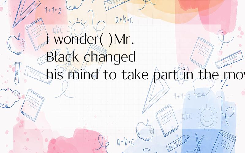 i wonder( )Mr.Black changed his mind to take part in the movement. after he listened to the speechby Mr.King.a:when was that it   b:when was it that  c:when that was  d:when it was that