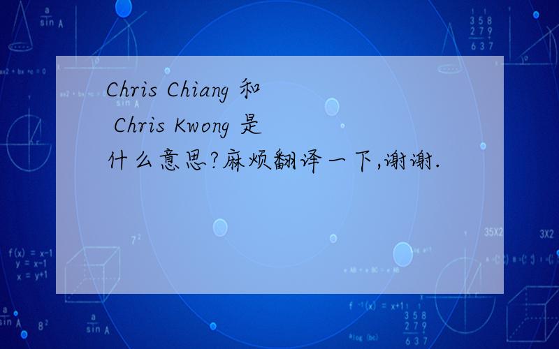 Chris Chiang 和 Chris Kwong 是什么意思?麻烦翻译一下,谢谢.