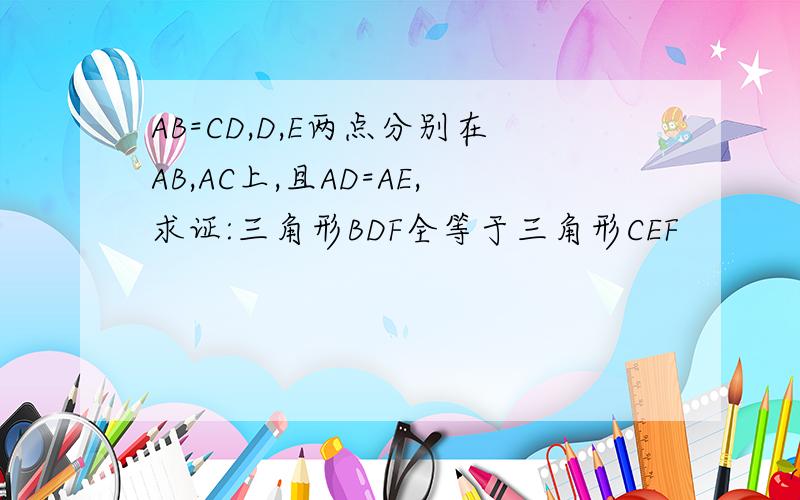 AB=CD,D,E两点分别在AB,AC上,且AD=AE,求证:三角形BDF全等于三角形CEF