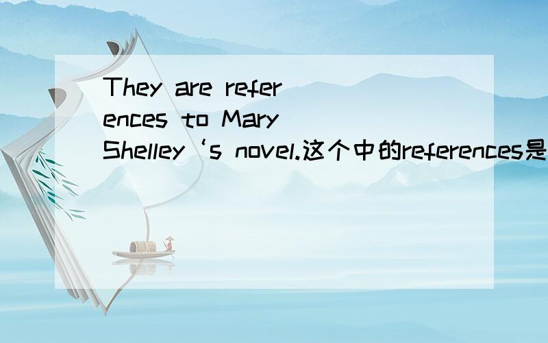 They are references to Mary Shelley‘s novel.这个中的references是什么词性,为什么?
