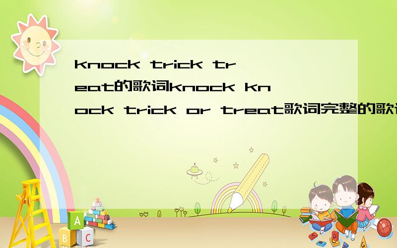 knock trick treat的歌词knock knock trick or treat歌词完整的歌词谁知道.