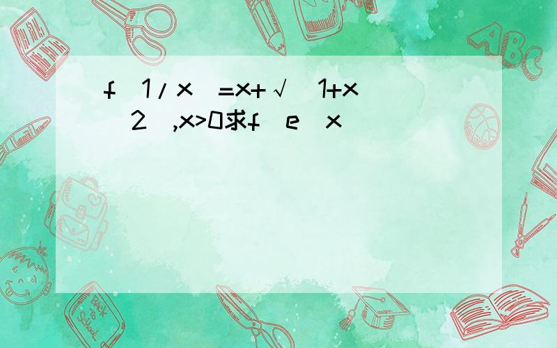 f(1/x)=x+√(1+x^2),x>0求f(e^x)