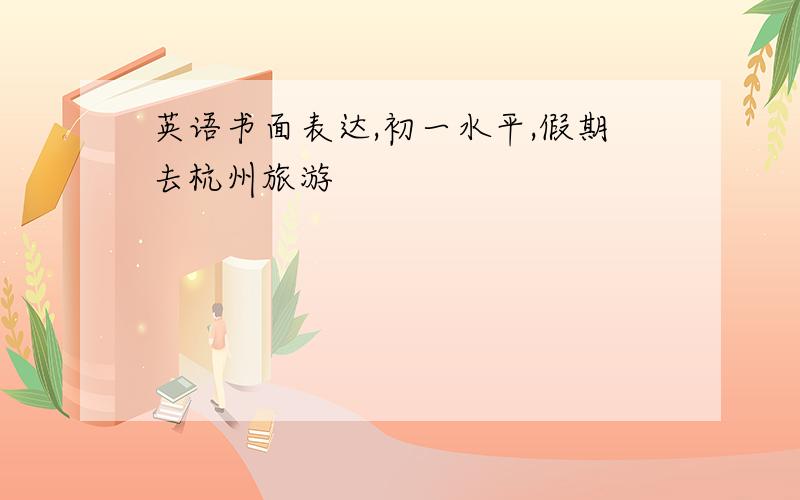 英语书面表达,初一水平,假期去杭州旅游