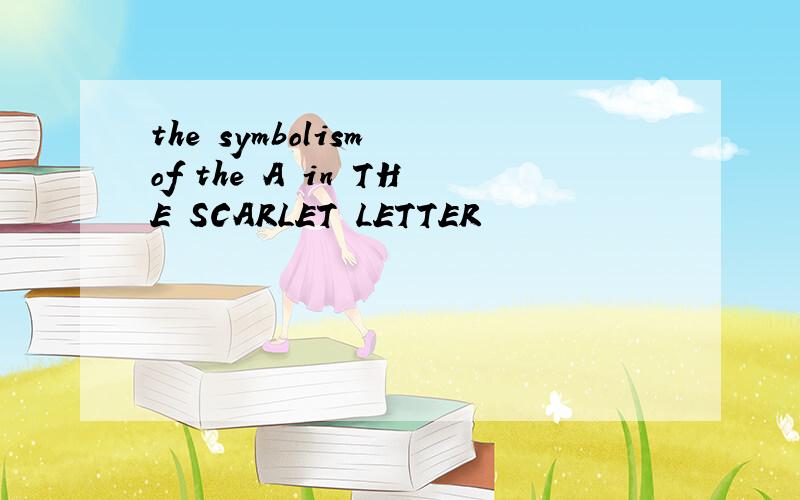 the symbolism of the A in THE SCARLET LETTER