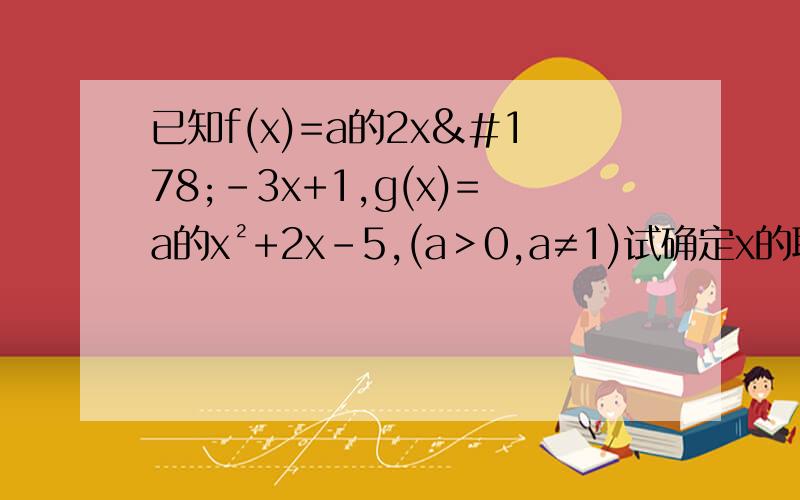已知f(x)=a的2x²-3x+1,g(x)=a的x²+2x-5,(a＞0,a≠1)试确定x的取值范围,使得f(x)≥g(x)