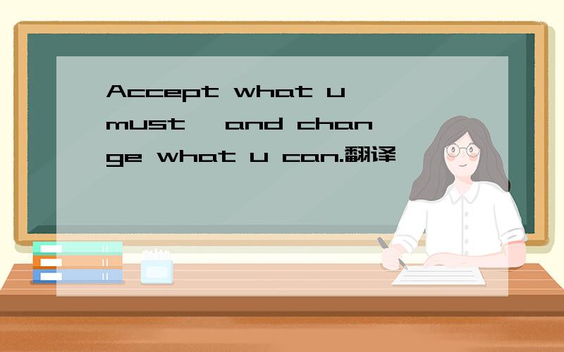 Accept what u must, and change what u can.翻译