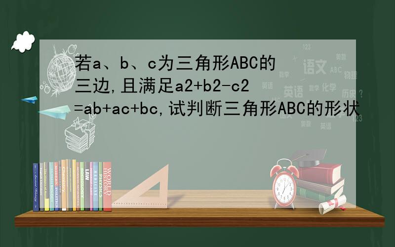 若a、b、c为三角形ABC的三边,且满足a2+b2-c2=ab+ac+bc,试判断三角形ABC的形状