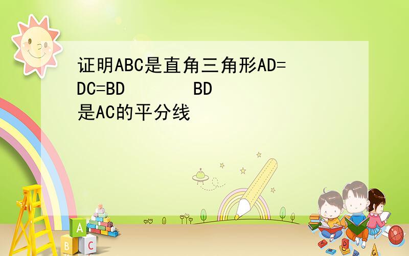 证明ABC是直角三角形AD=DC=BD       BD是AC的平分线