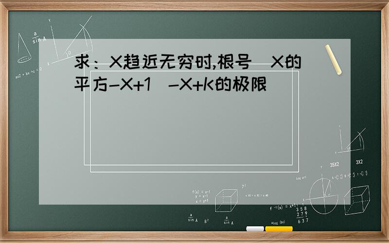 求：X趋近无穷时,根号（X的平方-X+1)-X+K的极限