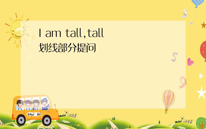 I am tall,tall划线部分提问