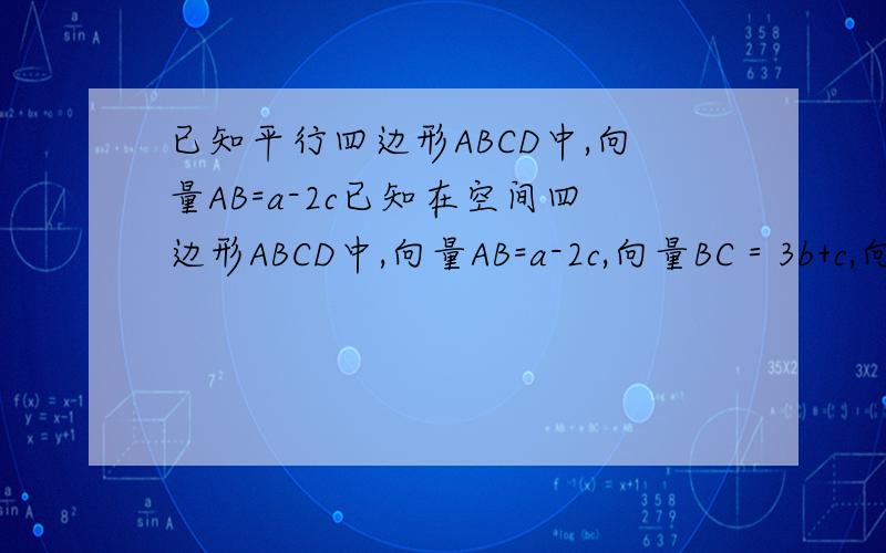 已知平行四边形ABCD中,向量AB=a-2c已知在空间四边形ABCD中,向量AB=a-2c,向量BC＝3b+c,向量CD＝5a+6b-8c,O为对角线BD的中点,则向量OC