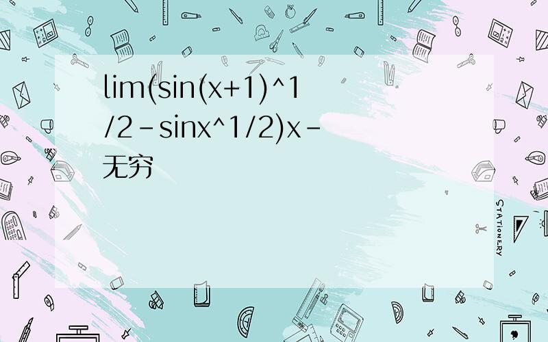 lim(sin(x+1)^1/2-sinx^1/2)x－无穷