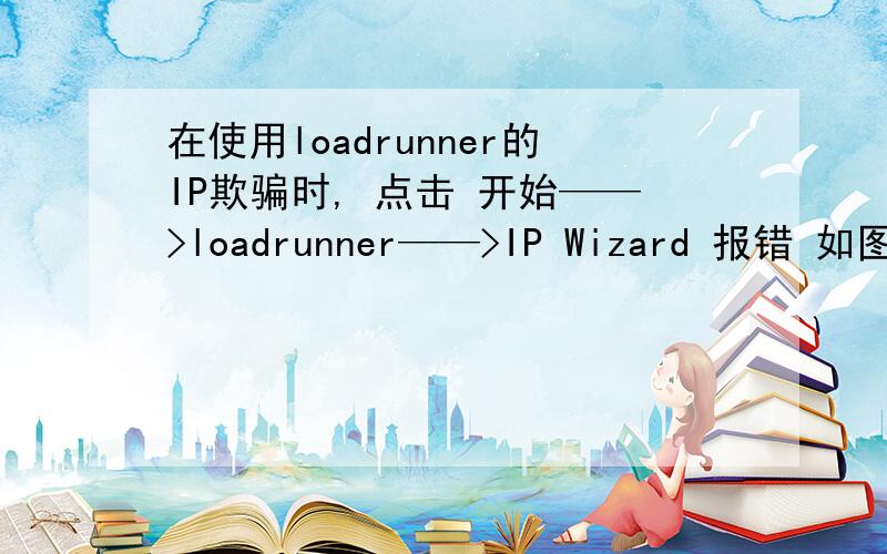 在使用loadrunner的IP欺骗时, 点击 开始——>loadrunner——>IP Wizard 报错 如图