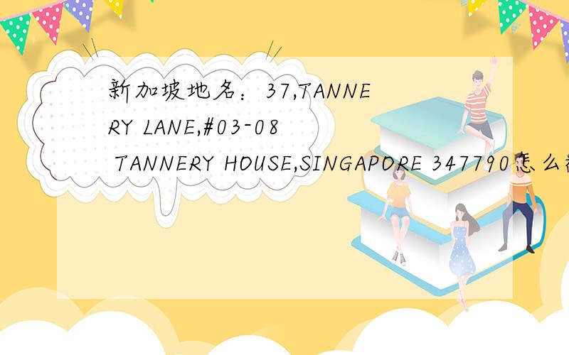 新加坡地名：37,TANNERY LANE,#03-08 TANNERY HOUSE,SINGAPORE 347790怎么翻译