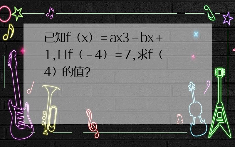 已知f（x）＝ax3－bx＋1,且f（－4）＝7,求f（4）的值?