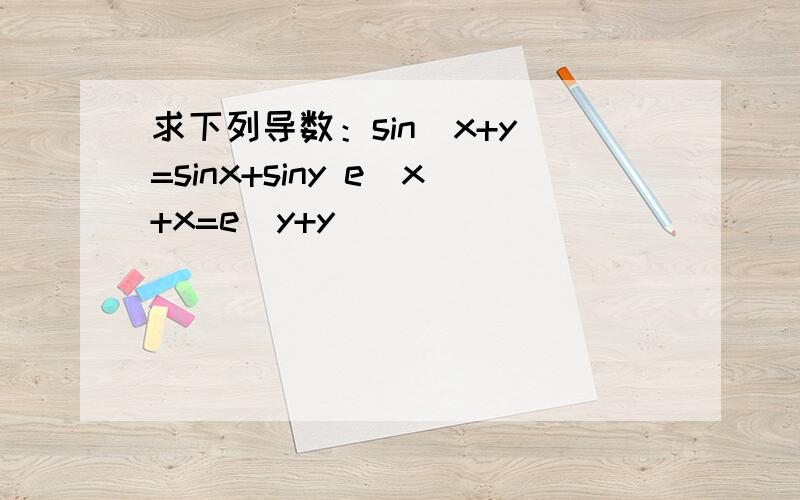 求下列导数：sin(x+y)=sinx+siny e^x+x=e^y+y