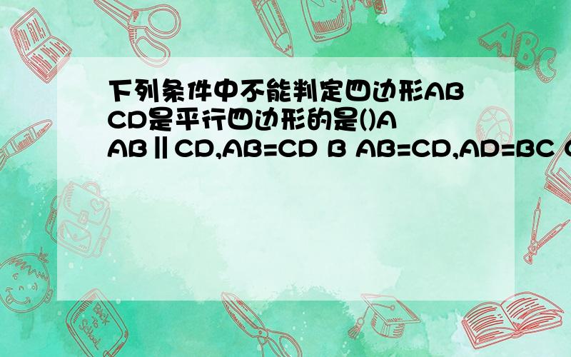 下列条件中不能判定四边形ABCD是平行四边形的是()A AB‖CD,AB=CD B AB=CD,AD=BC C AD=BC,∠A=∠C D AB下列条件中不能判定四边形ABCD是平行四边形的是()A AB‖CD,AB=CD B AB=CD，AD=BC C AD=BC，∠A=∠C D AB∥CD，