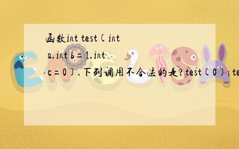 函数int test(int a,int b=1,int c=0),下列调用不合法的是?test(0);test(0,0);test();test(0,0,0);