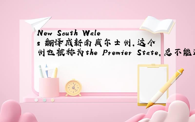 New South Wales 翻译成新南威尔士州,这个州也被称为the Premier State,总不能还翻译成新南威尔士州吧,