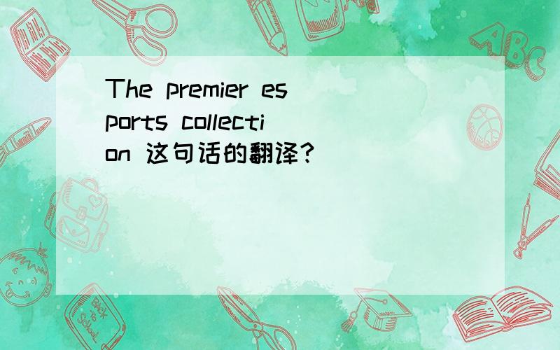 The premier esports collection 这句话的翻译?