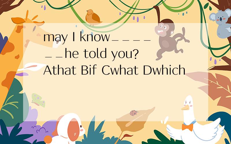 may I know______he told you?Athat Bif Cwhat Dwhich