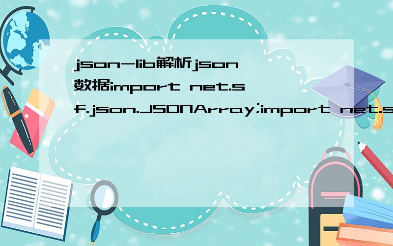 json-lib解析json数据import net.sf.json.JSONArray;import net.sf.json.JSONException;import net.sf.json.JSONObject;public class Getjson {\x05public void main(String []args)\x05{\x05\x05 String json = 
