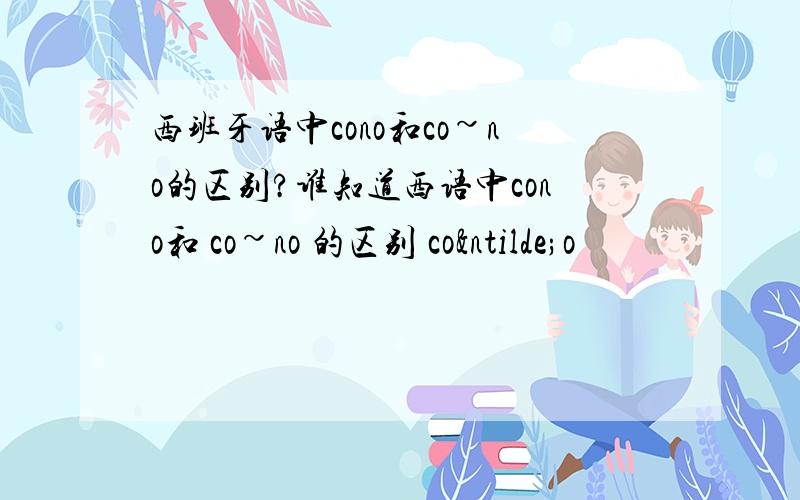 西班牙语中cono和co~no的区别?谁知道西语中cono和 co~no 的区别 coño