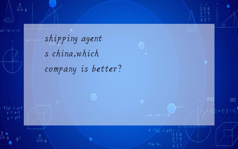 shipping agents china,which company is better?