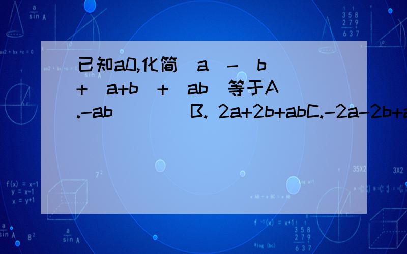 已知a0,化简|a|-|b|+|a+b|+|ab|等于A.-ab        B. 2a+2b+abC.-2a-2b+ab  D.-2a+ab