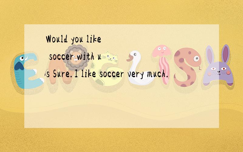 Would you like soccer with us Sure.I like soccer very much.