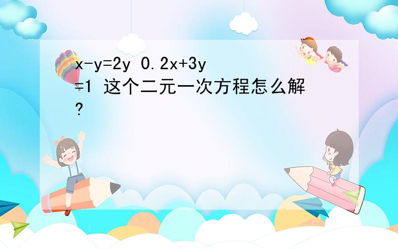 x-y=2y 0.2x+3y=1 这个二元一次方程怎么解?