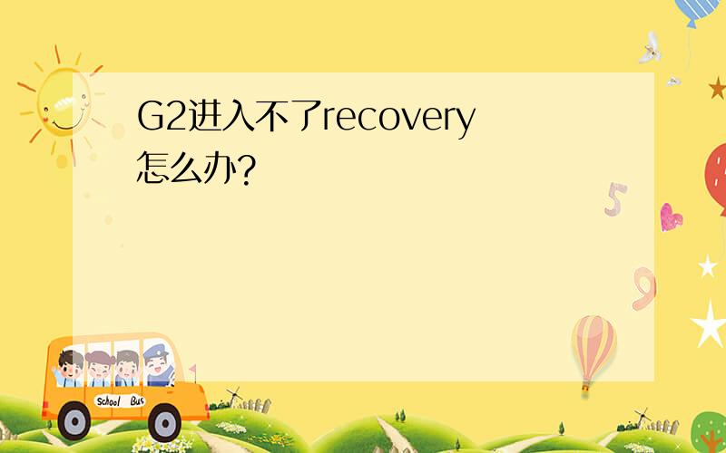 G2进入不了recovery怎么办?