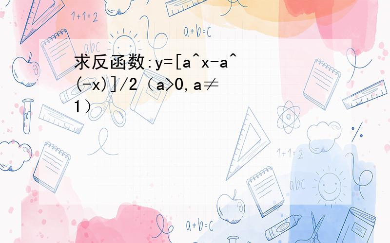 求反函数:y=[a^x-a^(-x)]/2（a>0,a≠1）