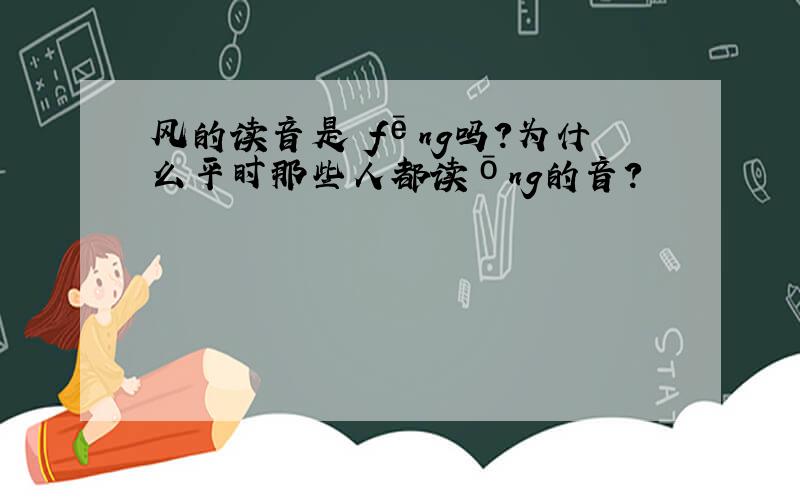 风的读音是 fēng吗?为什么平时那些人都读ōng的音?