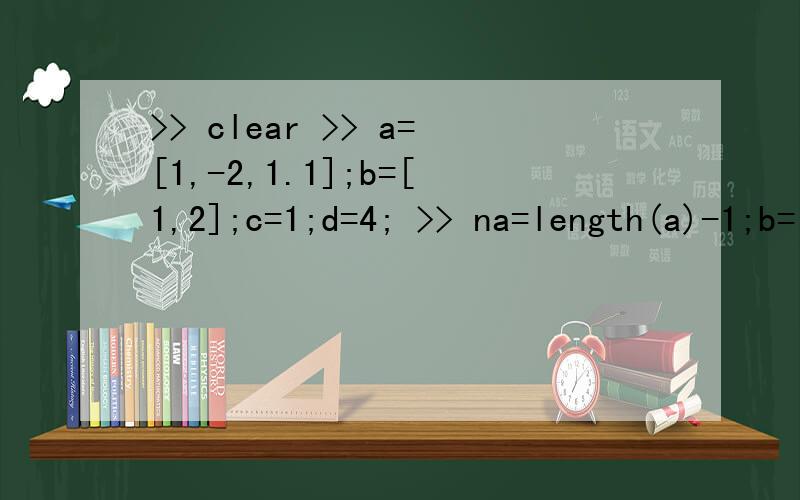 >> clear >> a=[1,-2,1.1];b=[1,2];c=1;d=4; >> na=length(a)-1;b=[zeros(1,d-1) b];nb=length(b)-1; >> a初学matlab,在编程时总是出现如下问题,>> clear>> a=[1,-2,1.1];b=[1,2];c=1;d=4;>> na=length(a)-1;b=[zeros(1,d-1) b];nb=length(b)-1;>> aa=con
