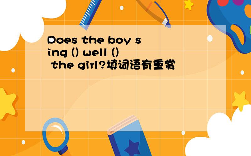 Does the boy sing () well () the girl?填词语有重赏