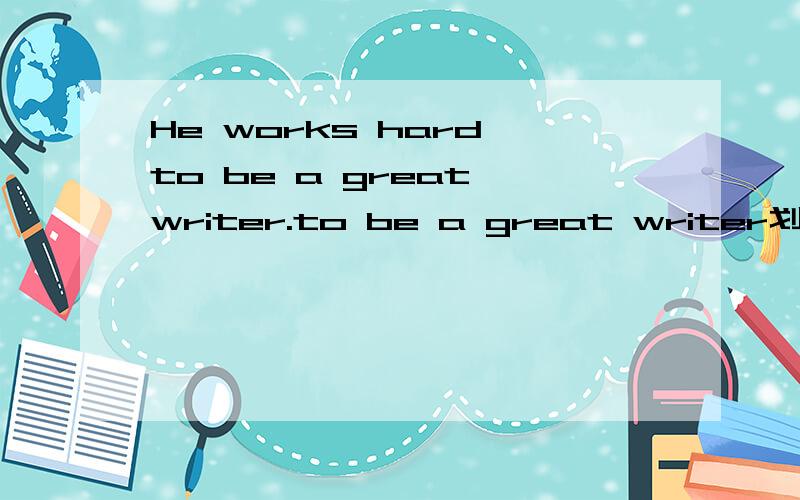 He works hard to be a great writer.to be a great writer划线提问.What does he work hard for?为什么不是What does he work hard to?